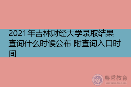 2021年吉林财经大学录取结果查询什么时候公布(附招生专业目录一览表) 2021年吉林财经大学录取结果查询什么时候公布(附招生专业目录一览表)