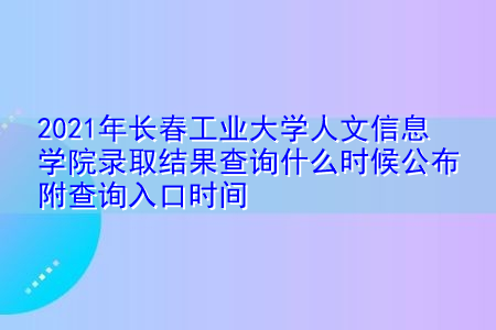 2021年长春工业大学人文信息学院录取结果查询什么时候公布(附招生专业一览表) 2021年长春工业大学人文信息学院录取结果查询什么时候公布(附招生专业一览表)