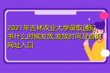 2021年吉林农业大学录取通知书什么时候发放(附历年最低录取分数线汇总表) 2021年吉林农业大学录取通知书什么时候发放(附历年最低录取分数线汇总表)