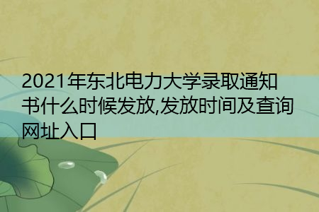 2021年东北电力大学录取通知书什么时候发放(附历年最低录取分数线汇总表) 2021年东北电力大学录取通知书什么时候发放(附历年最低录取分数线汇总表)