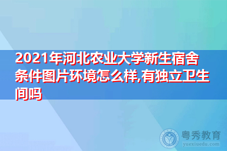 2021年河北农业大学新生宿舍环境怎么样,可报考的重点专业有哪些? 2021年河北农业大学新生宿舍环境怎么样,可报考的重点专业有哪些?