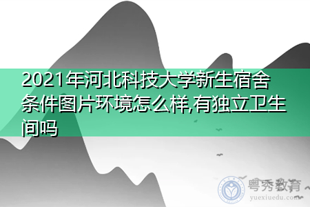 2021年河北科技大学新生宿舍环境怎么样,可报考的重点专业有哪些? 2021年河北科技大学新生宿舍环境怎么样,可报考的重点专业有哪些?