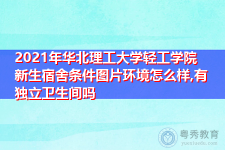 2021年华北理工大学轻工学院新生宿舍环境怎么样,可报考的重点专业有哪些?