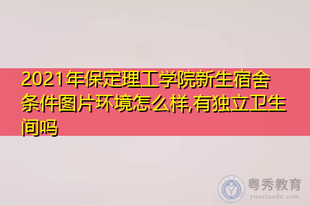 2021年保定理工学院新生宿舍环境怎么样,可报考的重点专业有哪些? 2021年保定理工学院新生宿舍环境怎么样,可报考的重点专业有哪些?