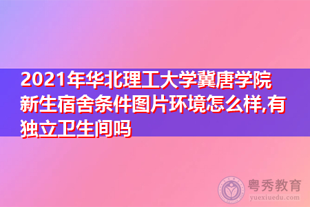 2021年华北理工大学冀唐学院新生宿舍环境怎么样,可报考的重点专业有哪些? 2021年华北理工大学冀唐学院新生宿舍环境怎么样,可报考的重点专业有哪些?