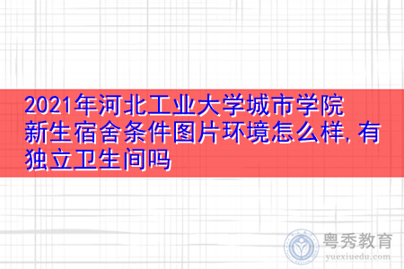2021年河北工业大学城市学院新生宿舍环境怎么样,可报考的重点专业有哪些? 2021年河北工业大学城市学院新生宿舍环境怎么样,可报考的重点专业有哪些?
