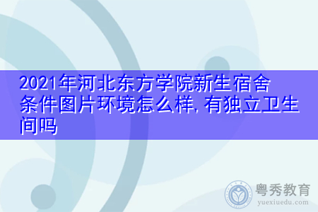 2021年河北东方学院新生宿舍环境怎么样,可报考的重点专业有哪些? 2021年河北东方学院新生宿舍环境怎么样,可报考的重点专业有哪些?