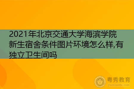 2021年北京交通大学海滨学院新生宿舍环境怎么样,可报考的重点专业有哪些? 2021年北京交通大学海滨学院新生宿舍环境怎么样,可报考的重点专业有哪些?