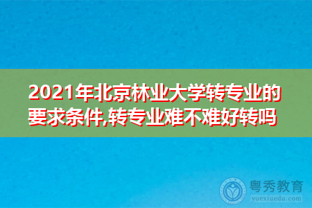 2021年北京林业大学转专业的要求条件是什么(附招生专业一览表) 2021年北京林业大学转专业的要求条件是什么(附招生专业一览表)