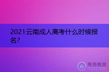 2021云南成人高考什么时候报名,报考需要符合什么条件?