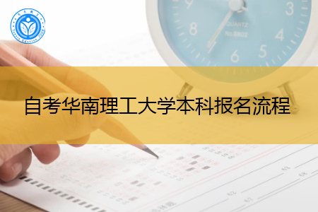 自考华南理工大学本科报名流程是什么,考试时间在什么时候?