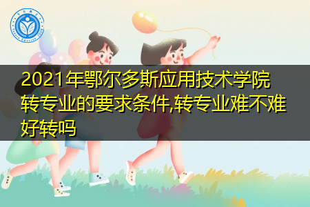 2021年鄂尔多斯应用技术学院转专业需要什么要求和条件(附招生专业一览表)