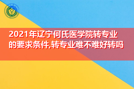 2021年辽宁何氏医学院转专业需要什么要求和条件(附招生专业一览表) 2021年辽宁何氏医学院转专业需要什么要求和条件(附招生专业一览表)