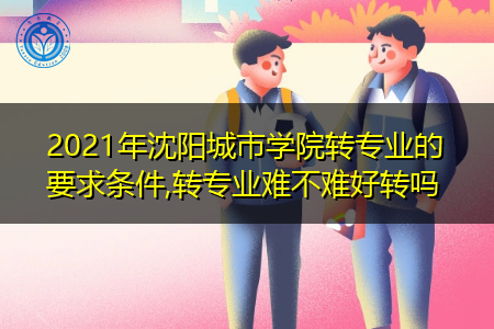 2021年沈阳城市学院转专业需要什么要求和条件(附招生专业一览表) 2021年沈阳城市学院转专业需要什么要求和条件(附招生专业一览表)