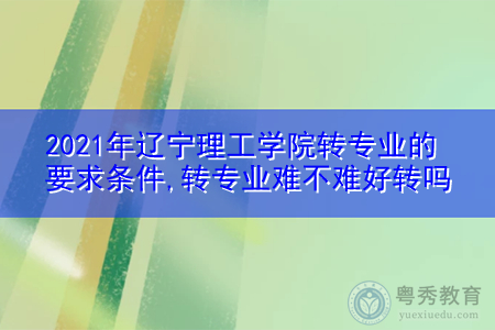2021年辽宁理工学院转专业需要什么要求和条件(附招生专业一览表) 2021年辽宁理工学院转专业需要什么要求和条件(附招生专业一览表)