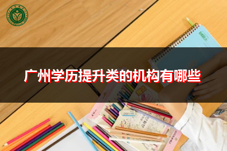 广州学历提升类的机构有哪些,如何判断哪家机构好?