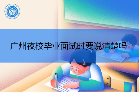 广州夜校毕业面试时要说清楚自己的学历情况吗?