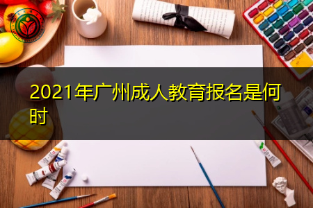 2021年广州成人教育报名时间是在什么时候?