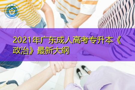 2021年广东成人高考专升本《政治》科目考试大纲整理