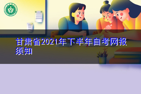 甘肃省2021年下半年高等教育自学考试网上报名须知