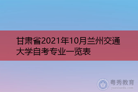 甘肃省2021年10月兰州交通大学自考专业一览表