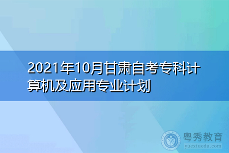 2021年10月甘肃自考专科计算机及应用专业计划表