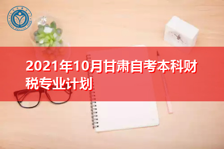 2021年10月甘肃自考本科财税专业计划表