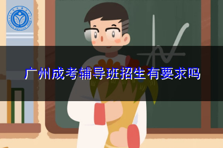 广州成考辅导班招生有要求吗,辅导班怎样才算正规?