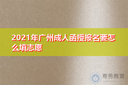 2021年广州成人函授报名要怎么填志愿,报考有什么规定吗?