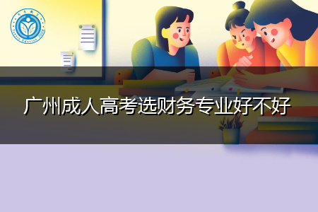 广州成人高考选财务专业好不好,就业前景怎么样?