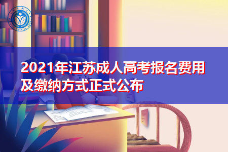 2021年江苏成人高考报名费用及缴纳方式正式公布