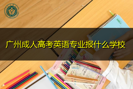 广州成人高考英语专业可报考什么学校?