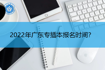 2022年广东专插本报名时间是什么时候?