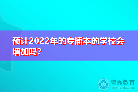 预计2022年广东专插本招生学校会增加吗?