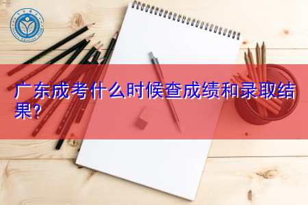 广东成考成绩查询时间和录取结果是什么时候?