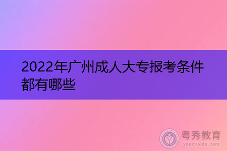 2022年广州成人大专报考条件都有哪些?