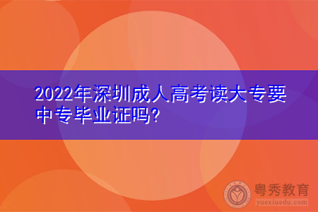 2022年深圳成人高考读大专要中专毕业证吗?