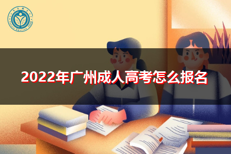 2022年广州成人高考报名流程和条件是什么?