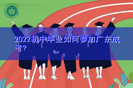 2022初中毕业如何参加广东成考,报考要什么条件?