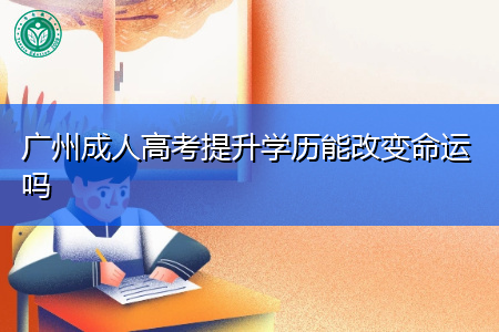 广州成人高考提升学历能改变命运吗,考试难不难?