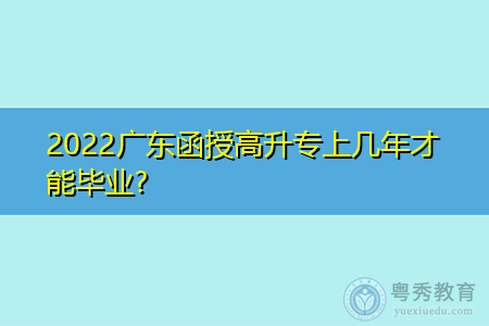 2022年广东函授高升专要学习多久才能毕业?