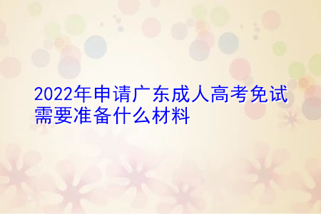2022年广东成人高考申请免试和加分需要准备什么材料?