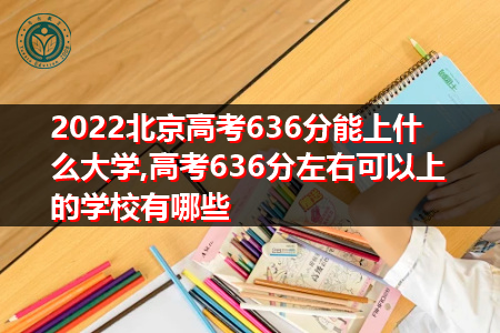 2022年北京高考636分可以上的大学有哪些?