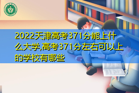 2022年天津高考371分可以上的大学有哪些?