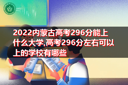 2022年内蒙古高考296分可以上的大学有哪些?