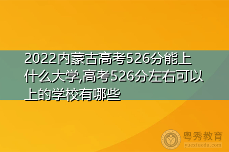 2022年内蒙古高考526分可以上的大学有哪些?