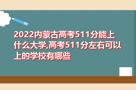 2022年内蒙古高考511分可以上的大学有哪些?