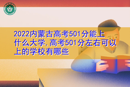 2022年内蒙古高考501分可以上的大学有哪些?