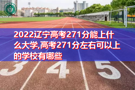 2022年辽宁高考271分可以上的大学有哪些?