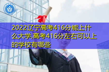 2022年辽宁高考416分可以上的大学有哪些?